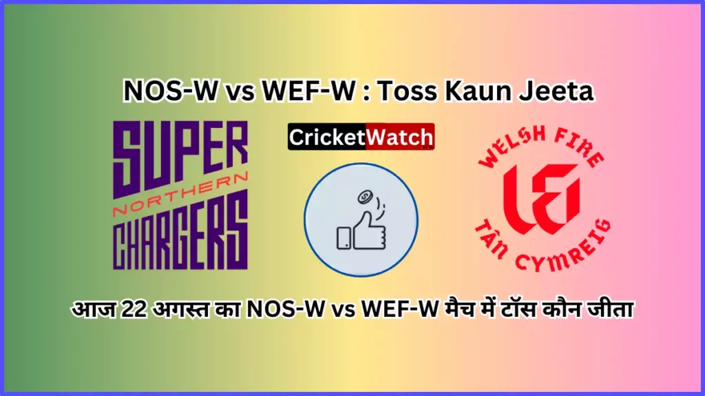 Aaj 22 Aug NOS-W vs WEF-W Match Toss Kon Jeeta आज 22 अगस्त का NOS-W vs WEF-W मैच में टॉस कौन जीता