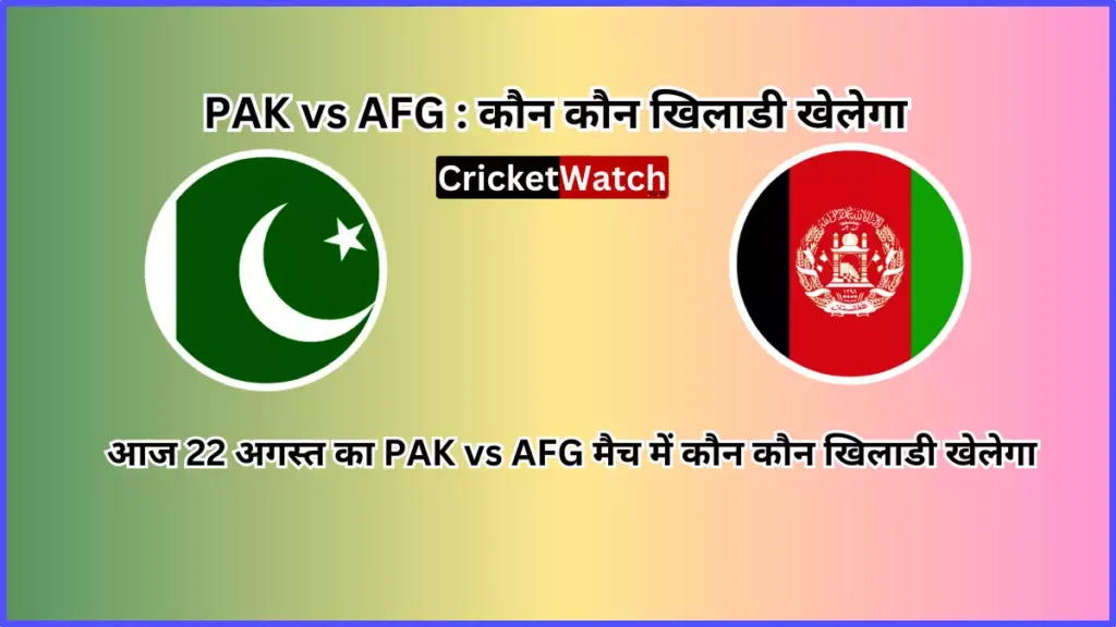 Aaj 22 Aug PAK vs AFG Match Mein Kon Kon Khelega आज 22 अगस्त पाकिस्तान वर्सेज अफगानिस्तान मैच में कौन कौन खेलेगा