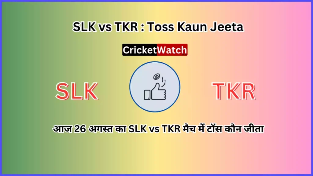 Aaj 26 Aug SLK vs TKR Match Toss Kon Jeeta आज 26 अगस्त SLK vs TKR मैच में टॉस कौन जीता
