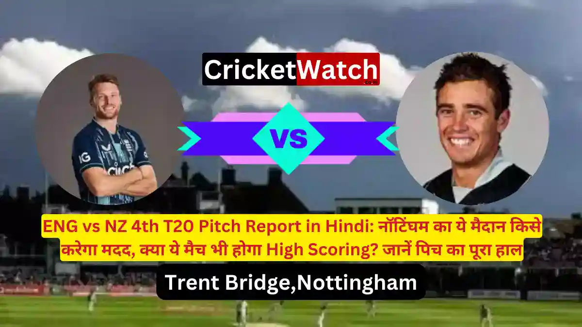 ENG vs NZ 4th T20 Pitch Report in Hindi नॉटिंघम का ये मैदान किसे करेगा मदद, क्या ये मैच भी होगा High Scoring जानें पिच का पूरा हाल