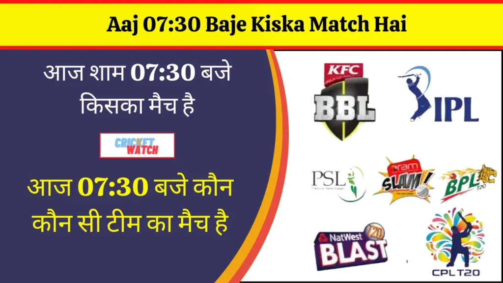 Aaj 07:30 Baje Kiska Match Hai, आज शाम 07:30 बजे किसका मैच है
