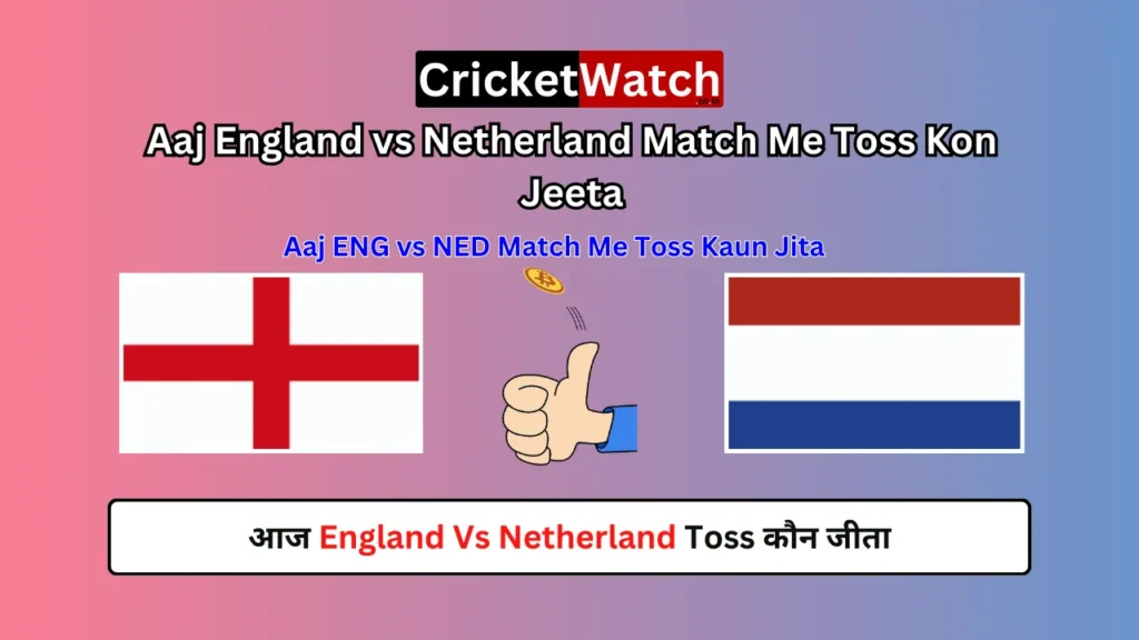 Aaj England vs Netherland Match Me Toss Kon Jeeta, आज England Vs Netherland Toss कौन जीता, Aaj ENG vs NED Match Me Toss Kaun Jita
