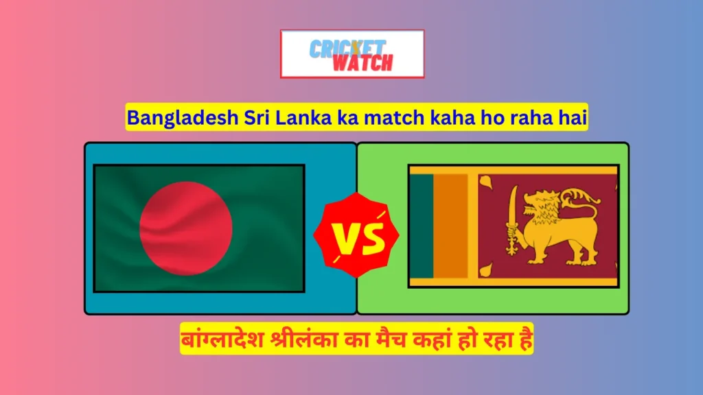 Bangladesh Sri Lanka ka match kaha ho raha hai, बांग्लादेश श्रीलंका का मैच कहां हो रहा है