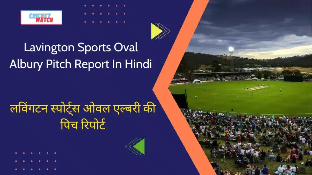 Lavington Sports Oval Albury Pitch Report In Hindi, लविंगटन स्पोर्ट्स ओवल एल्बरी की पिच रिपोर्ट