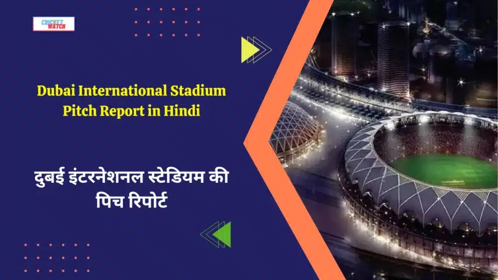 Dubai International Stadium Pitch Report in Hindi, दुबई इंटरनेशनल स्टेडियम की पिच रिपोर्ट