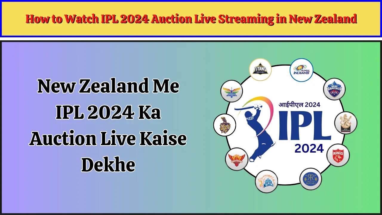 How to Watch IPL 2024 Auction Live Streaming in New Zealand, New Zealand Me IPL 2024 Ka Auction Live Kaise Dekhe