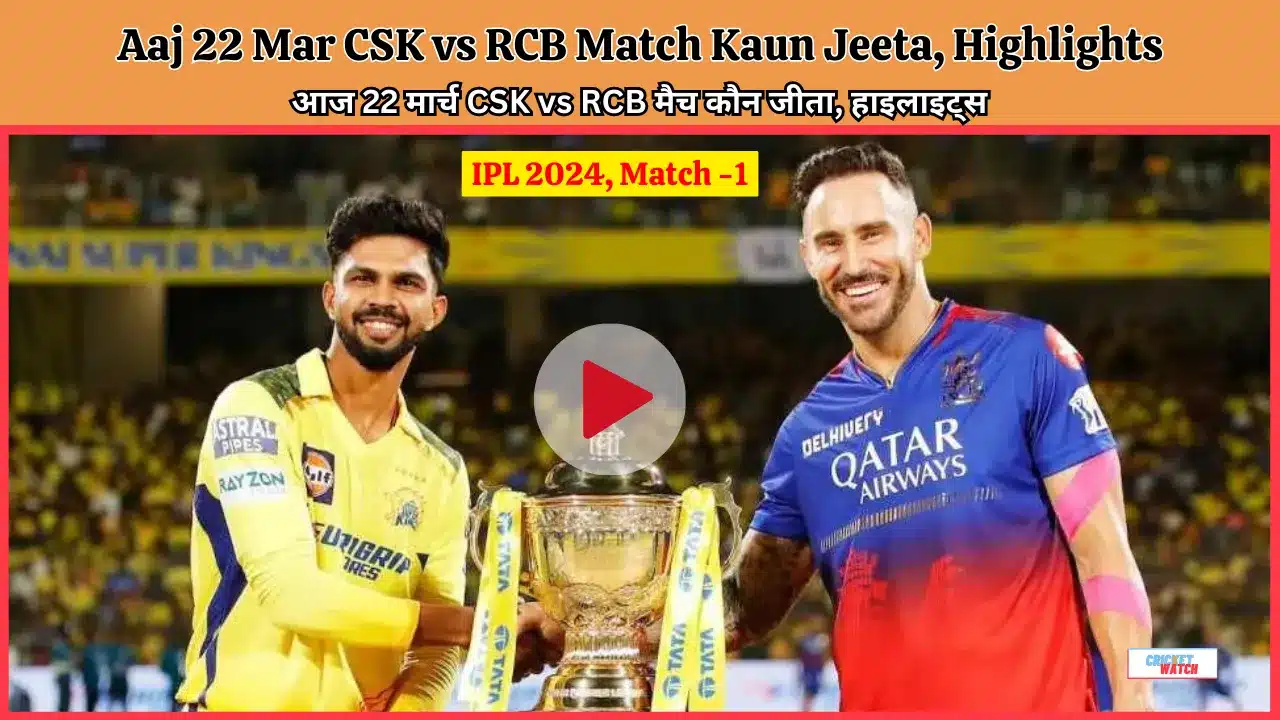 Aaj 22 Mar CSK vs RCB Match Kaun Jeeta Highlights Aaj 22 Mar CSK vs RCB Match Kaun Jeeta, Highlights | आज 22 मार्च CSK vs RCB मैच कौन जीता, हाइलाइट्स, IPL 2024 - Match 1